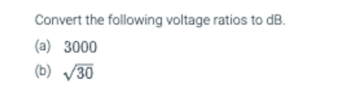 Convert the following voltage ratios to dB.
(a) 3000
(b) √30