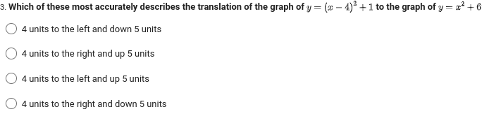 3. Which of these most accurately describes the translation of the graph of y=(x-4)² + 1 to the graph of y = x² + 6
4 units to the left and down 5 units
4 units to the right and up 5 units
4 units to the left and up 5 units
4 units to the right and down 5 units