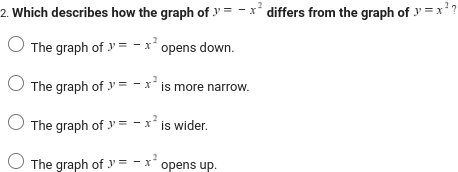 2. Which describes how the graph of y=-x² differs from the graph of y=x²?
The graph of y=-x² opens down.
O The graph of y=-x² is more narrow.
The graph of y=-x² is wider.
The graph of y=-x² opens up.