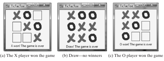 76 TicTacToe
76 TicTacToe
76 TicTacToe
X00
OXX
XXO
XO
O won! The game is over
X won! The game is over
Draw! The game is over
(a) The X player won the game
(b) Draw-no winners
(c) The O player won the game
