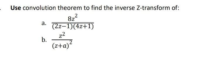 Use convolution theorem to find the inverse Z-transform of:
82²
(2z-1)(4z+1)
a.
b.
z2
2
(z+a)²