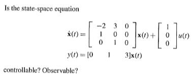Is the state-space equation
x():
y(t) = [0
controllable? Observable?
]+[]
-2
30
100 x(1) +
0 1 0
1
3]x (1)
0u(t)