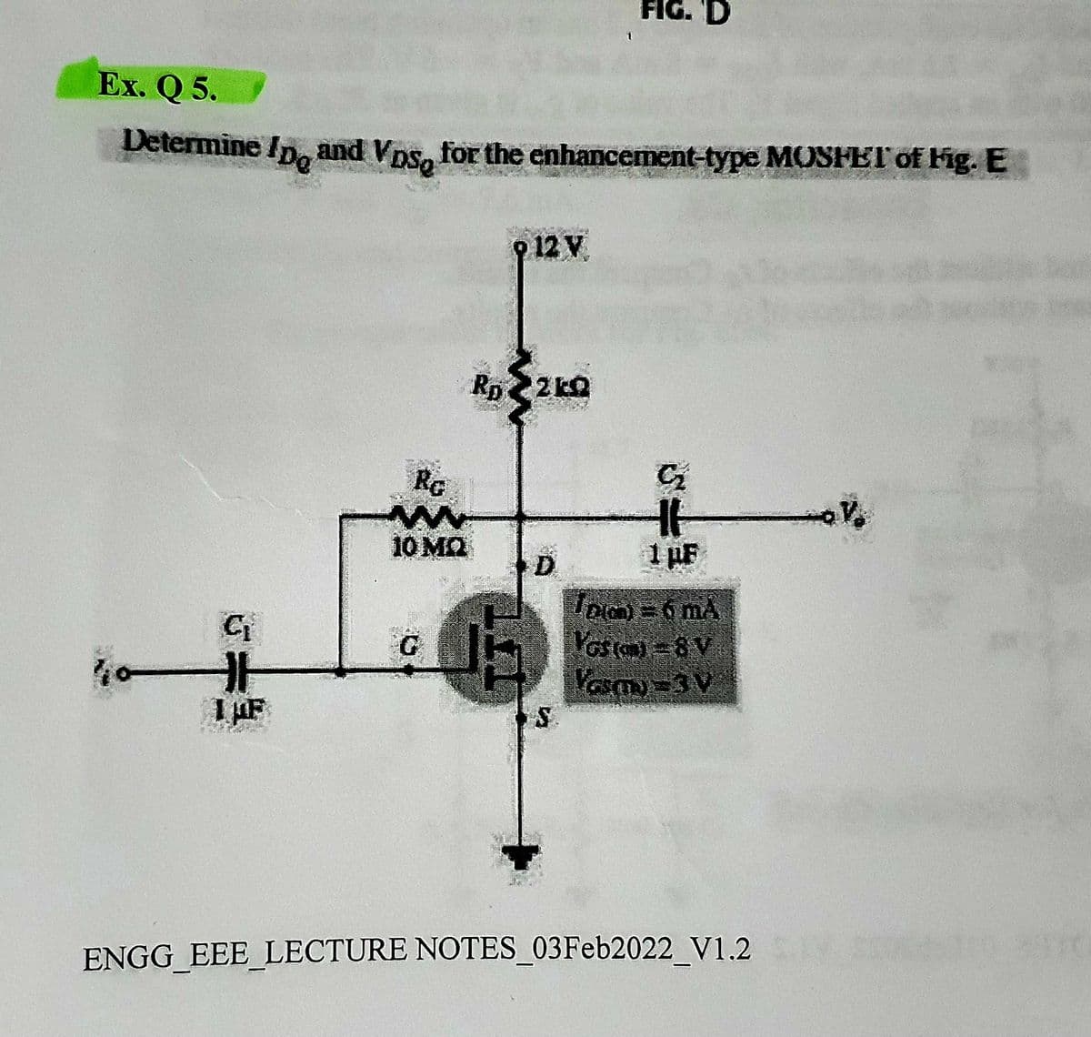 FIG. 'D
Ex. Q 5.
Determine /p. and Vps, for the enhancement-type MOSFET of Fig. E
VpsQ
o 12 V
Rp2 kQ
RG
10 MQ
1 pF
D.
%23
1 uF
Yosa=8V
Vasmy =3V
ENGG_EEE_LECTURE NOTES_03Feb2022_ V1.2
