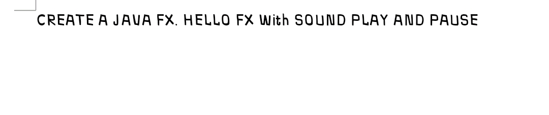 CREATE A JAVA FX. HELLO FX With SOUND PLAY AND PAUSE