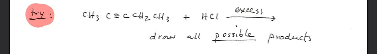 try
CH3 CECCH2CH3
draw
+
HCI
all
excess
possible products