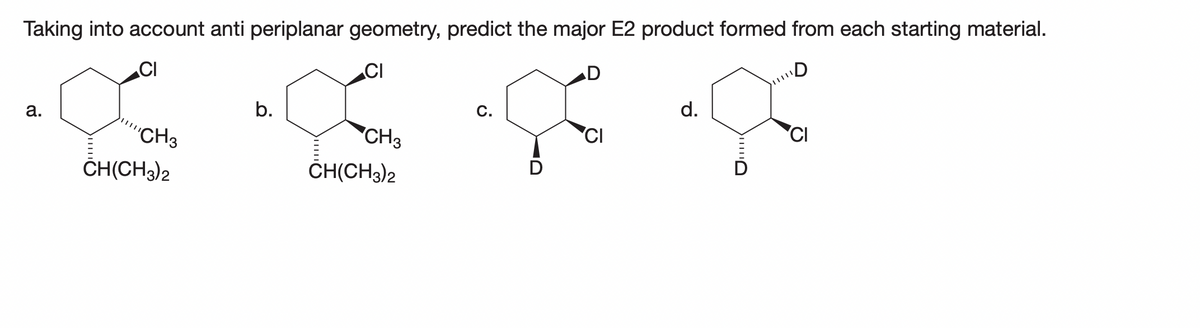 Taking into account anti periplanar geometry, predict the major E2 product formed from each starting material.
CI
D
a.
CH3
CH(CH3)2
b.
CI
a
CH3
CH(CH3)2
C.
D
D
CI
d.
םייחה
CI