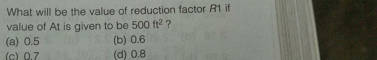 What will be the value of reduction factor R1 if
value of At is given to be 500 ft2 ?
(a) 0.5
(c) Q.7
(b) 0.6
(6) er s
(d) 0.8
