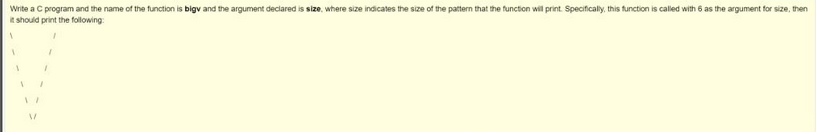 Write a C program and the name of the function is bigy and the argument declared is size, where size indicates the size of the pattern that the function will print. Specifically, this function is called with 6 as the argument for size, then
it should print the following:
