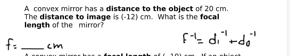 A convex mirror has a distance to the object of 20 cm.
The distance to image is (-12) cm. hat is the focal
length of the mirror?
-1
f=
A copvey mirrer bas a
angth of (
10) cm
If an o biect
