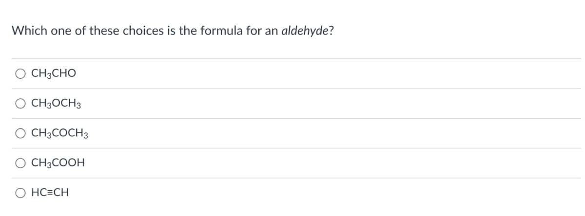Which one of these choices is the formula for an aldehyde?
CH3CHO
CH3OCH 3
CH3COCH 3
O CH3COOH
O HC=CH