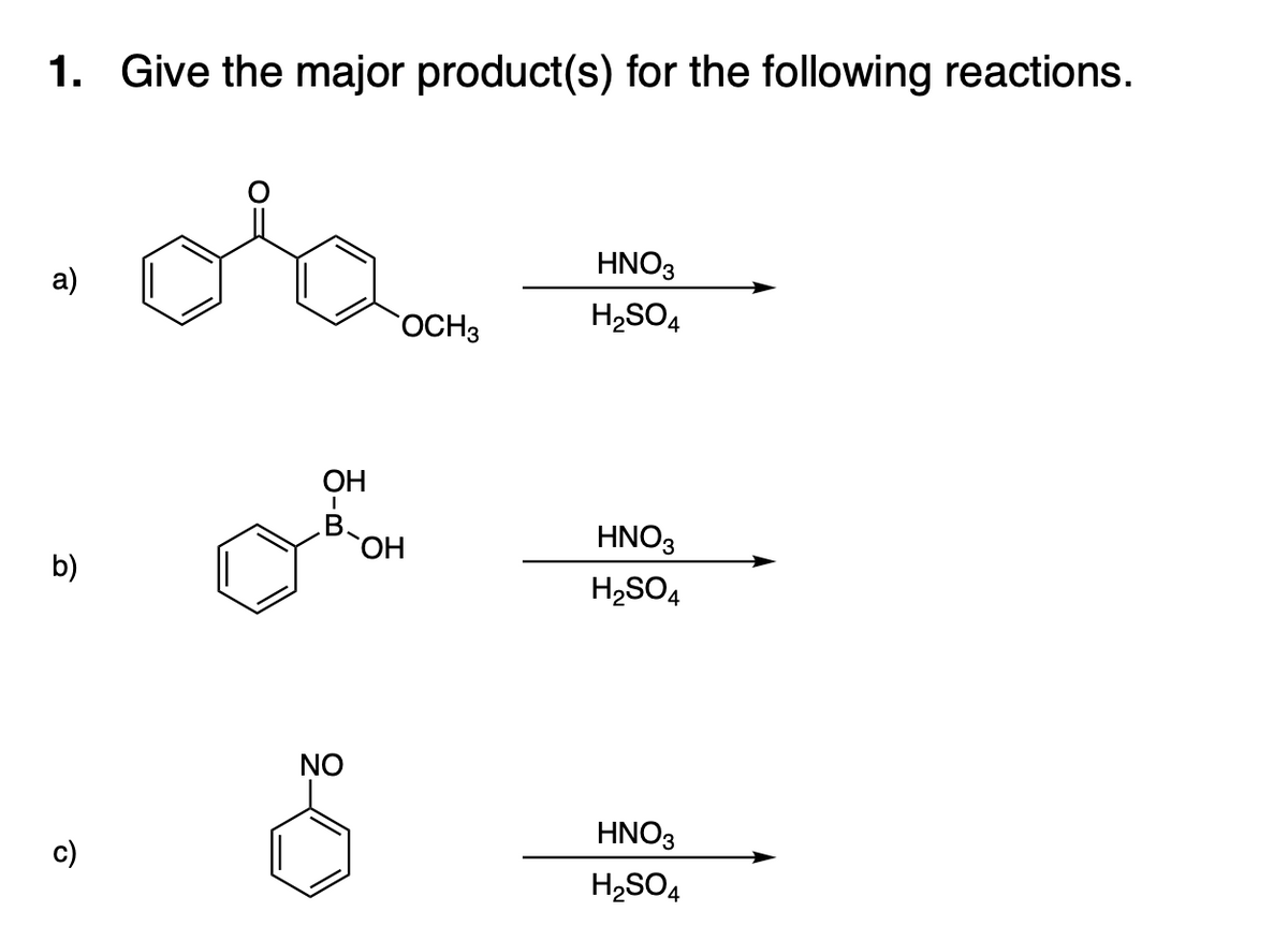 1. Give the major product(s) for the following reactions.
b)
c)
ОН
I
B.
NO
OCH 3
OH
HNO3
H₂SO4
HNO3
H₂SO4
HNO3
H₂SO4