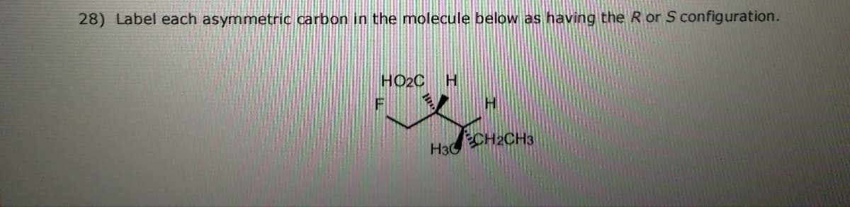 28) Label each asymmetric carbon in the molecule below as having the R or S configuration.
HO2C
F
H3CH2CH3
