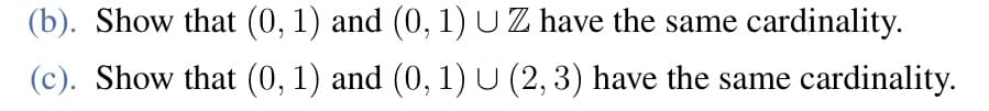 (b). Show that (0, 1) and (0, 1) U Z have the same cardinality.
(c). Show that (0, 1) and (0, 1) U (2, 3) have the same cardinality.