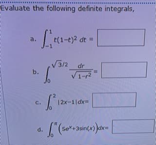 Evaluate the following definite integrals,
a.
t(1-t)2 dt =
V3/2
V1-r2
dr
b.
%3D
C.
|2x-1|dx=
d.
Se*+3sin(x)
