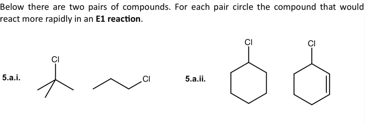 Below there are two pairs of compounds. For each pair circle the compound that would
react more rapidly in an E1 reaction.
CI
5.a.i.
5.a.ii.
