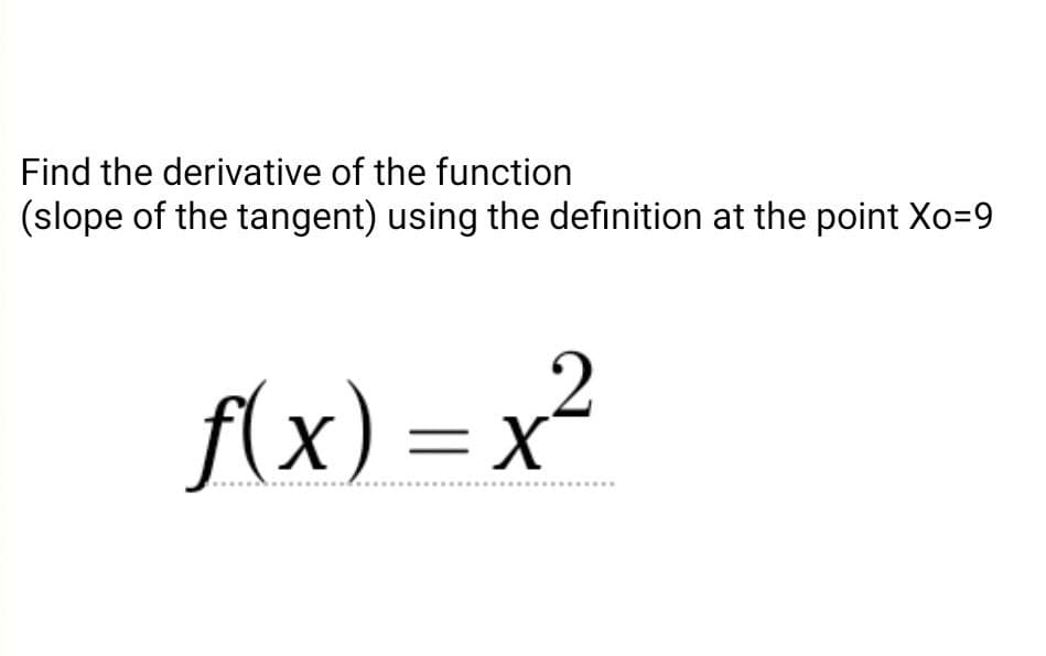 Find the derivative of the function
(slope of the tangent) using the definition at the point Xo=9
{x) = x²
%3=
