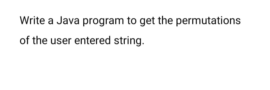 Write a Java program to get the permutations
of the user entered string.
