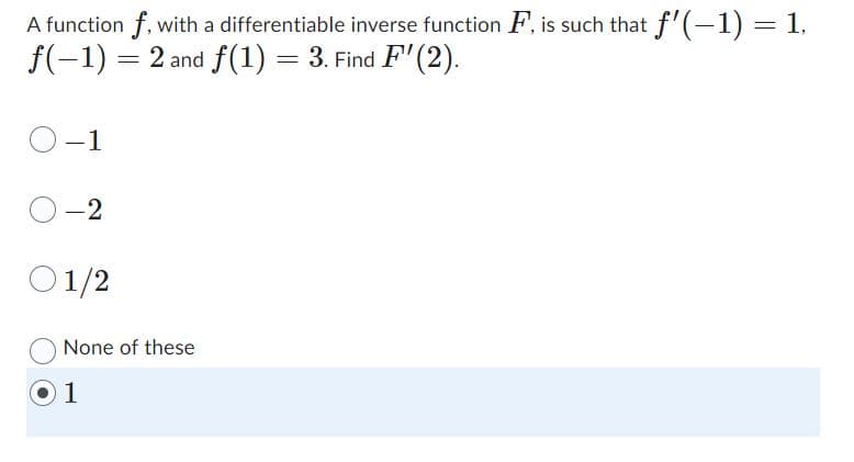A function f, with a differentiable inverse function F, is such that f'(−1) = 1,
f(−1) = 2 and f(1) = 3. Find F'(2).
1
-2
01/2
None of these
1