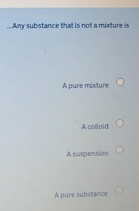 ...Any substance that is not a mixture is
A pure mixture
A colloid
A suspension
A pure substance
