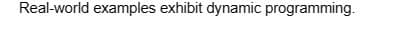 Real-world examples exhibit dynamic programming.