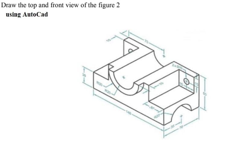 Draw the top and front view of the figure 2
using AutoCad
2xB10-
