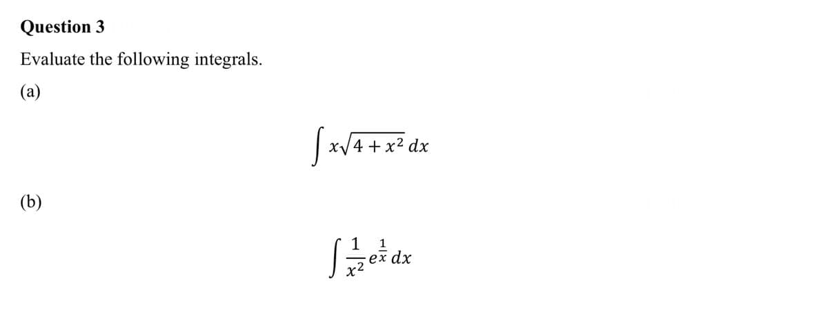 Question 3
Evaluate the following integrals.
(a)
(b)
[x√4 + x² dx
1 1
Sze=dx
ex dx