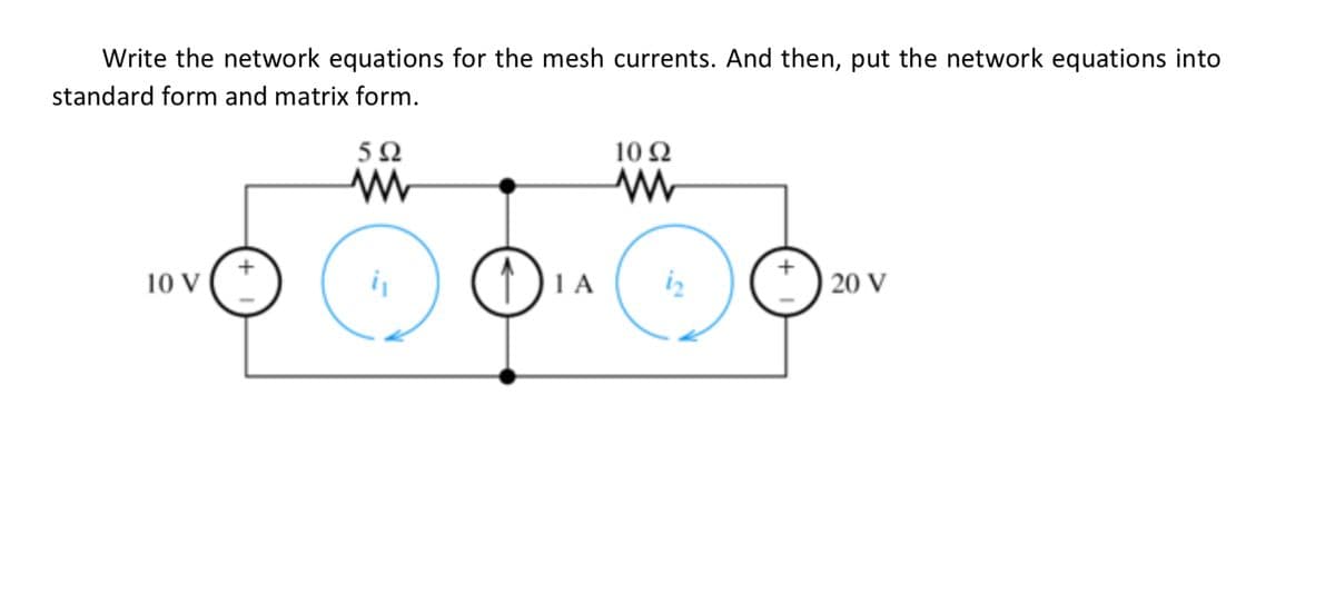 Write the network equations for the mesh currents. And then, put the network equations into
standard form and matrix form.
592
10 V
10 92
500.00
DIA
20 V
