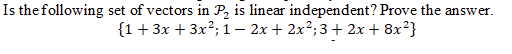 Is thefollowing set of vectors in P, is linear independent? Prove the answer.
{1+ 3x +3x?; 1 – 2x + 2x²;3+ 2x + 8x?}
