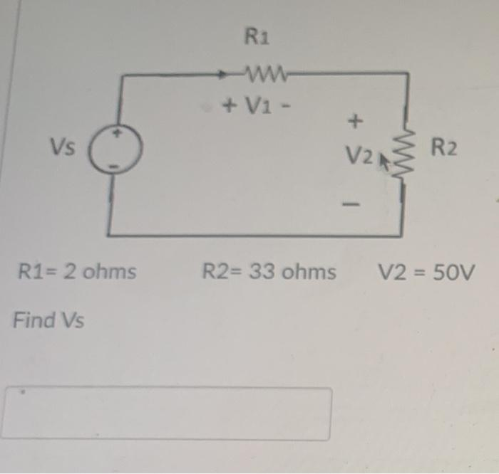 Vs
R1= 2 ohms
Find Vs
R1
www
+ V1 -
R2= 33 ohms
V2
-
R2
V2 = 50V