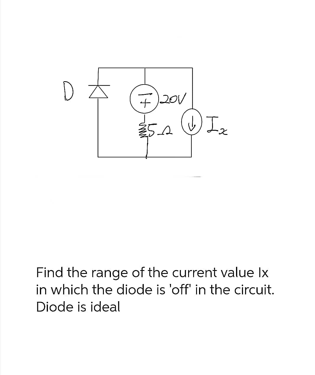D
+ 201
25A
(b) Iz
Find the range of the current value Ix
in which the diode is 'off' in the circuit.
Diode is ideal