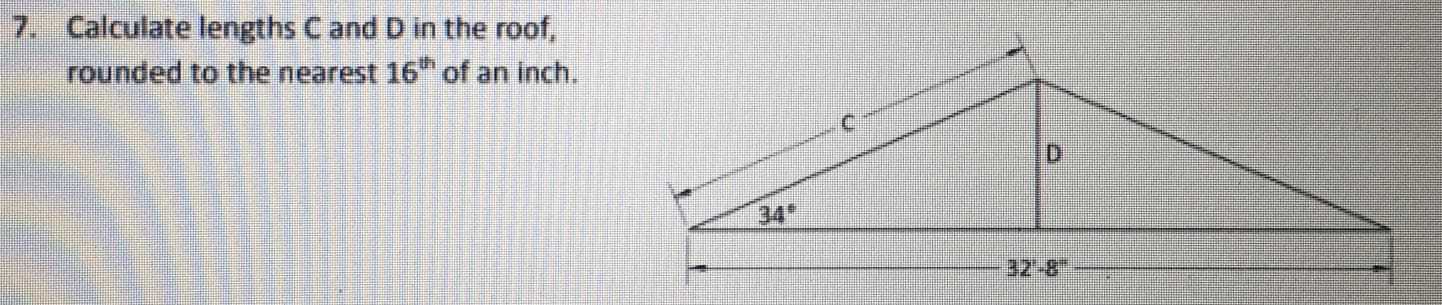 Calculate lengths C and D in the roof,
rounded to the nearest 16 of an inch.
34
32-8
