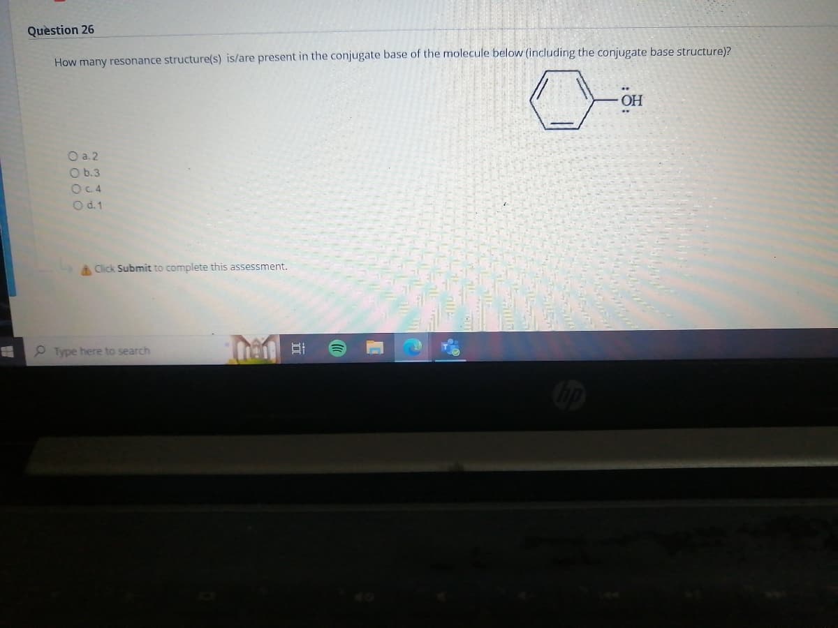 Question 26
How many resonance structure(s) is/are present in the conjugate base of the molecule below (including the conjugate base structure)?
OH
O a.2
O b.3
O c. 4
O d. 1
Click Submit to complete this assessment.
1101 21
Type here to search