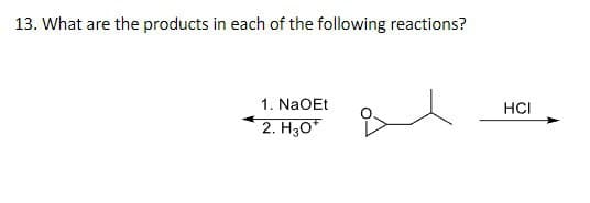 13. What are the products in each of the following reactions?
1. NaOEt
2. H3O+
HCI