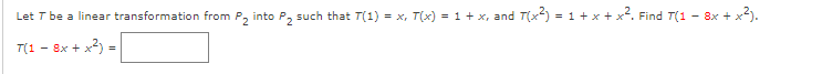 Let T be a linear transformation from P, into P, such that T(1) = x, T(x) = 1 + x, and T(x) = 1 + x + x. Find T(1 - 8x + x).
T(1 - 8x + x2) =
