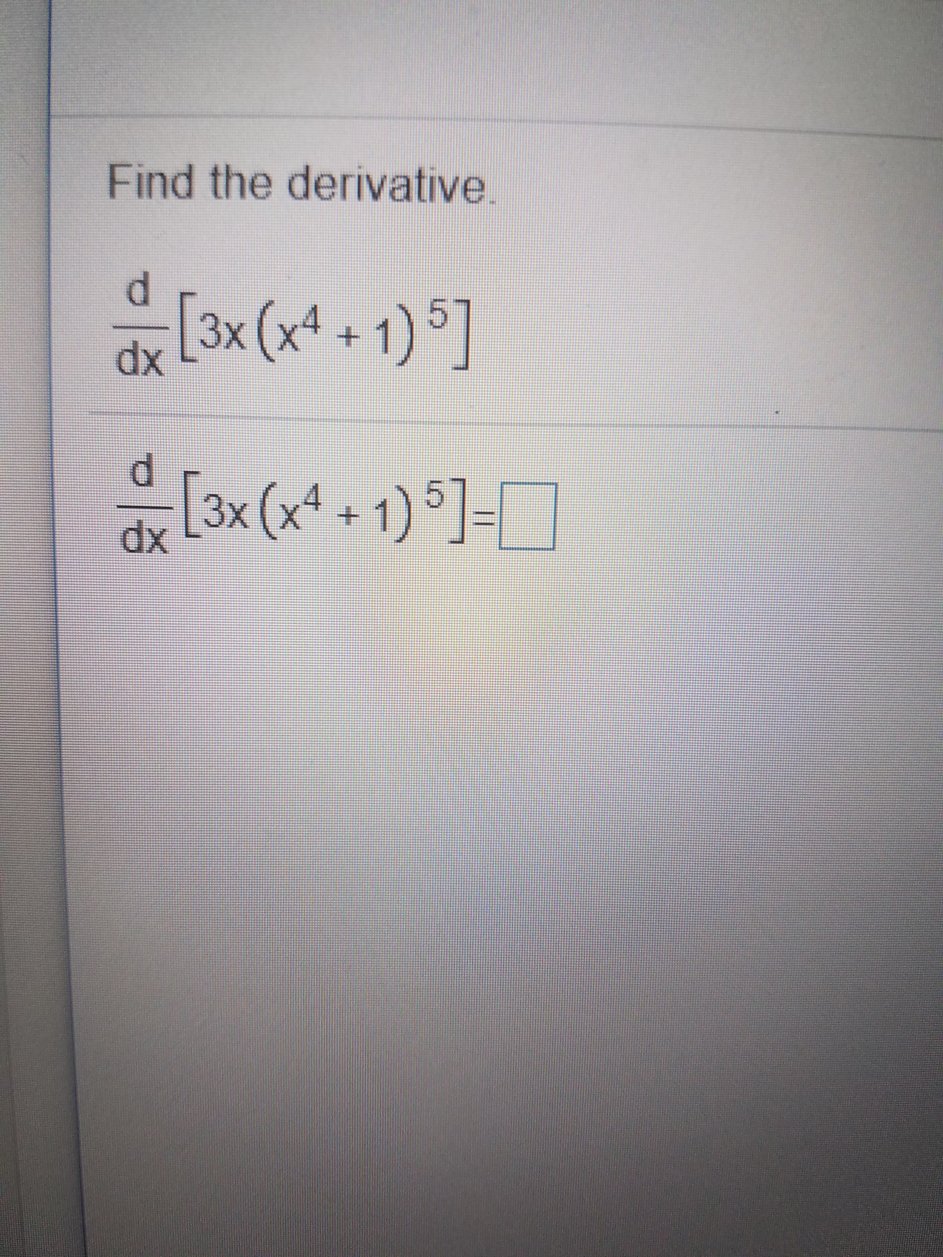Find the derivative
3x (x4+ 1)5
dx
d
3x (x4 + 1)5]-
dx
