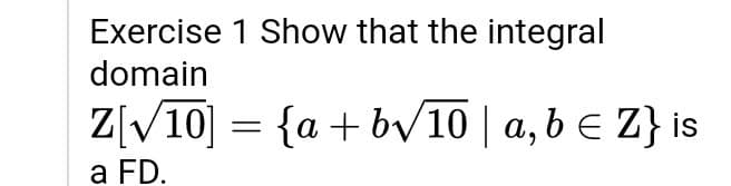 Exercise 1 Show that the integral
domain
Z[V10] = {a + b/10 | a, b E Z} is
a FD.
