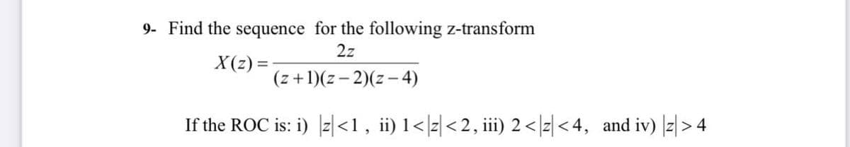 9- Find the sequence for the following z-transform
2z
X(z)=
(z+1)(z-2)(z-4)
If the ROC is: i) |z|<1, ii) 1<|z|<2, iii) 2 <|z|<4, and iv) |z|> 4