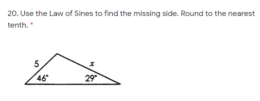 20. Use the Law of Sines to find the missing side. Round to the nearest
tenth. *
5.
46
29°
