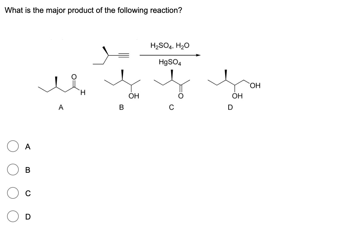 What is the major product of the following reaction?
A
B
D
A
B
OH
H2SO4, H2O
HgSO4
ΤΗ
OH
C
D