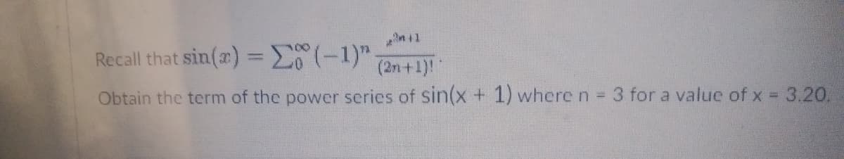 2+1
Recall that sin(x) = Σ(-1)"
(2n+1)!
Obtain the term of the power series of sin(x + 1) where n = 3 for a value of x = 3.20.