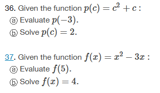 36. Given the function p(c) = c² +c:
Ⓒ Evaluate p(-3).
Solve p(c) = 2.
37. Given the function f(x) = x² – 3x :
Ⓒ Evaluate f(5).
b) Solve f(x) = 4.