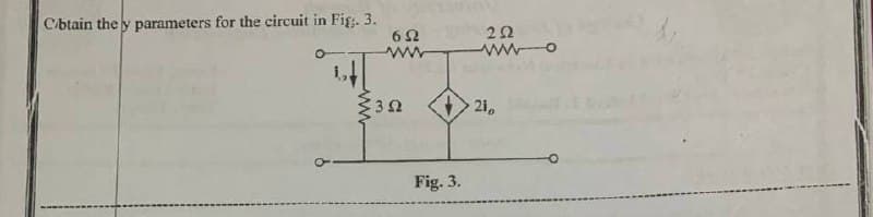 C/btain the y parameters for the circuit in Fig. 3.
21
Fig. 3.
