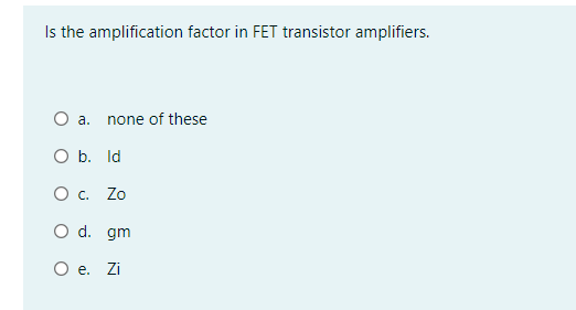 Is the amplification factor in FET transistor amplifiers.
O a.
none of these
O b. Id
O . Zo
O d. gm
O e. Zi
