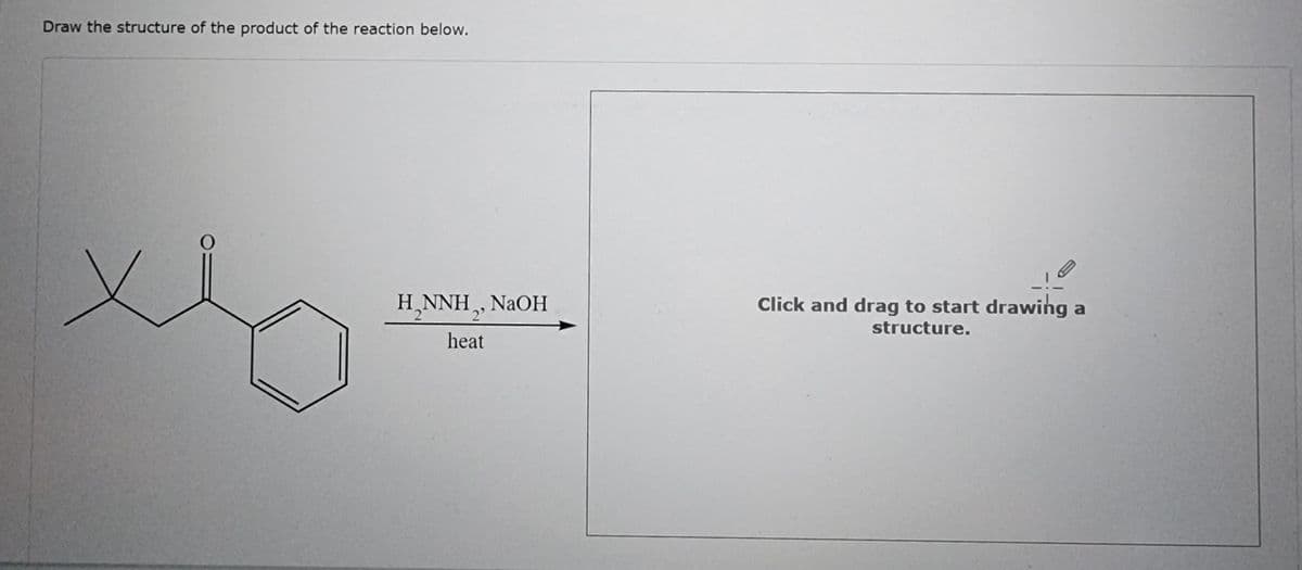 Draw the structure of the product of the reaction below.
H₂NNH, NaOH
heat
Click and drag to start drawing a
structure.