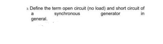 a. Define the term open circuit (no load) and short circuit of
synchronous
generator
in
a
general.
