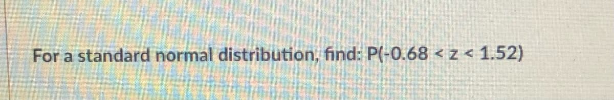 For a standard normal distribution, find: P(-0.68 < z < 1.52)