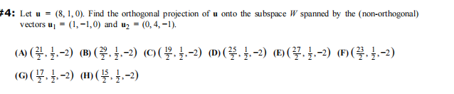 #4: Let u = (8, 1, 0). Find the orthogonal projection of u onto the subspace W spanned by the (non-orthogonal)
vectors u₁ = (1,-1,0) and u₂ = (0, 4, -1).
(4) (-2) (B) (-2) (Ⓒ) (-2) (M) (-2) () (-2) (¹) (3,-2)
(G) (-2) (H) (5,-2)
