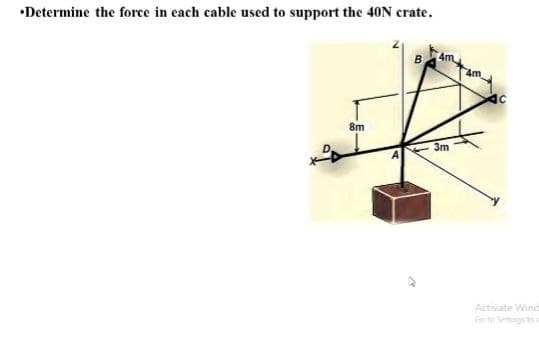•Determine the force in each cable used to support the 40N crate.
B
4m
8m
3m
Activate Wind
Gt Setingsa
