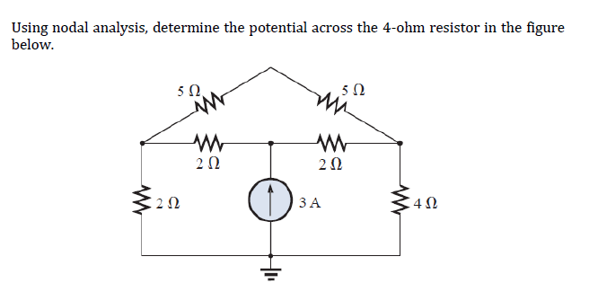 Using nodal analysis, determine the potential across the 4-ohm resistor in the figure
below.
5 Ω
2 Ω
Μ
2 Ω
D
-
Mi
Μ
Μ
2 Ω
5 Ω
3 Α
4Ω