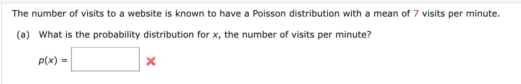 The number of visits to a website is known to have a Poisson distribution with a mean of 7 visits per minute.
(a) What is the probability distribution for x, the number of visits per minute?
p(x) =
